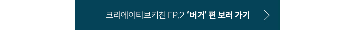 크리에이티브키친 Ep.2 '버거'편 보러 가기